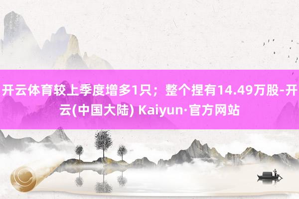 开云体育较上季度增多1只；整个捏有14.49万股-开云(中国大陆) Kaiyun·官方网站