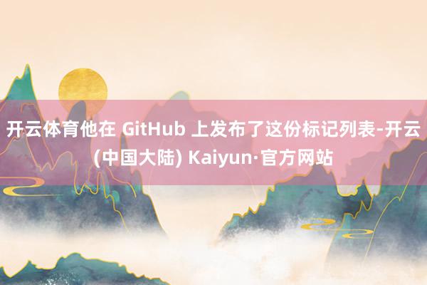 开云体育他在 GitHub 上发布了这份标记列表-开云(中国大陆) Kaiyun·官方网站