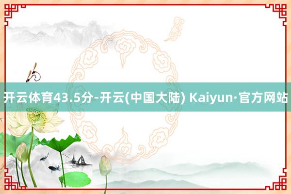 开云体育43.5分-开云(中国大陆) Kaiyun·官方网站