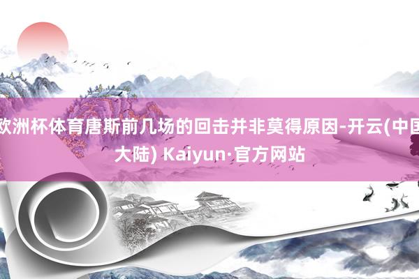 欧洲杯体育唐斯前几场的回击并非莫得原因-开云(中国大陆) Kaiyun·官方网站