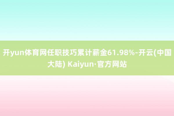 开yun体育网任职技巧累计薪金61.98%-开云(中国大陆) Kaiyun·官方网站