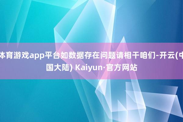 体育游戏app平台如数据存在问题请相干咱们-开云(中国大陆) Kaiyun·官方网站