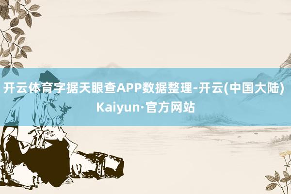 开云体育字据天眼查APP数据整理-开云(中国大陆) Kaiyun·官方网站