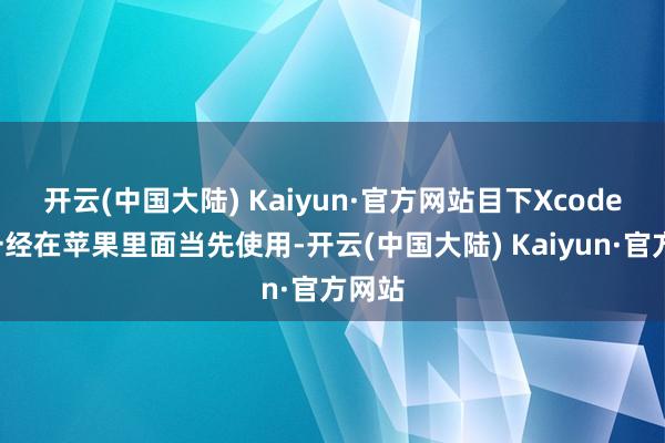 开云(中国大陆) Kaiyun·官方网站　　目下Xcode+AI一经在苹果里面当先使用-开云(中国大陆) Kaiyun·官方网站