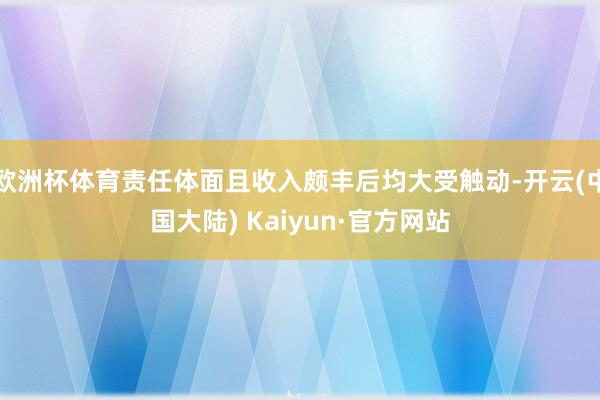 欧洲杯体育责任体面且收入颇丰后均大受触动-开云(中国大陆) Kaiyun·官方网站