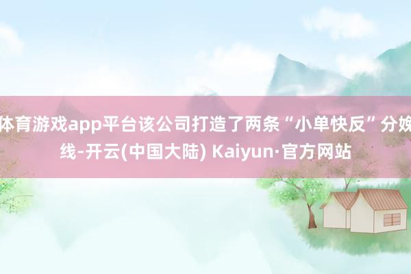 体育游戏app平台该公司打造了两条“小单快反”分娩线-开云(中国大陆) Kaiyun·官方网站