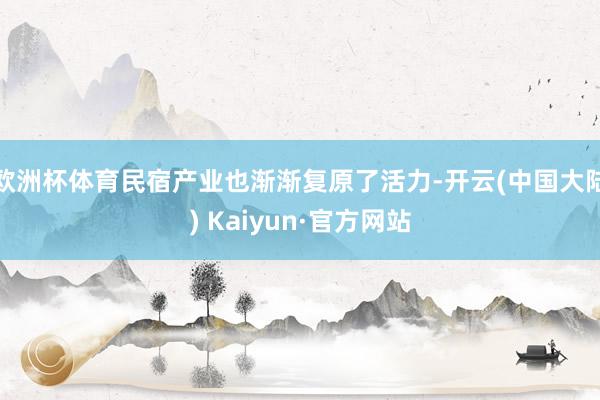 欧洲杯体育民宿产业也渐渐复原了活力-开云(中国大陆) Kaiyun·官方网站