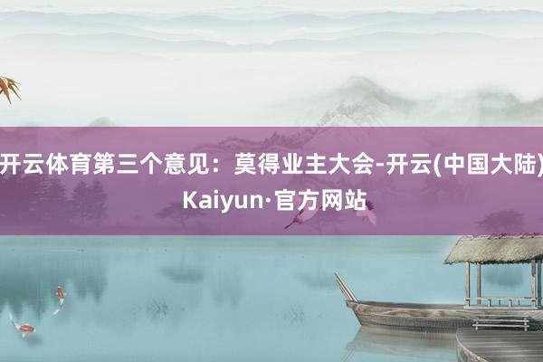 开云体育第三个意见：莫得业主大会-开云(中国大陆) Kaiyun·官方网站