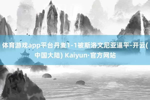 体育游戏app平台丹麦1-1被斯洛文尼亚逼平-开云(中国大陆) Kaiyun·官方网站