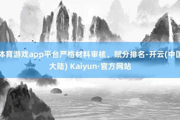 体育游戏app平台严格材料审核、赋分排名-开云(中国大陆) Kaiyun·官方网站