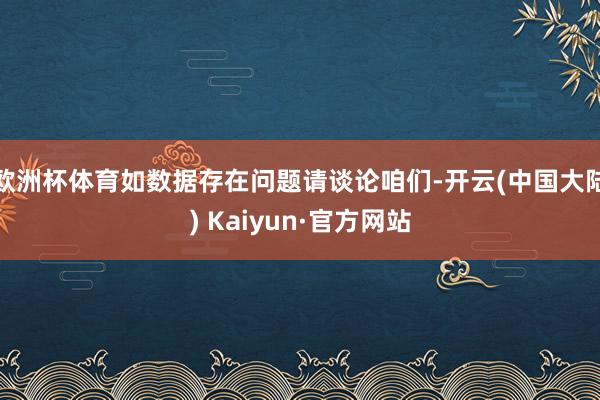 欧洲杯体育如数据存在问题请谈论咱们-开云(中国大陆) Kaiyun·官方网站