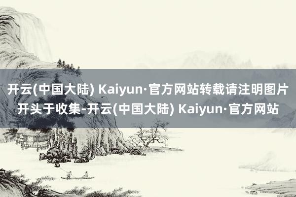 开云(中国大陆) Kaiyun·官方网站转载请注明图片开头于收集-开云(中国大陆) Kaiyun·官方网站