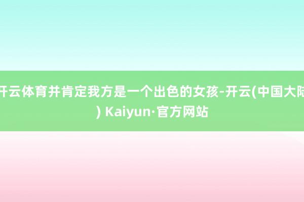 开云体育并肯定我方是一个出色的女孩-开云(中国大陆) Kaiyun·官方网站