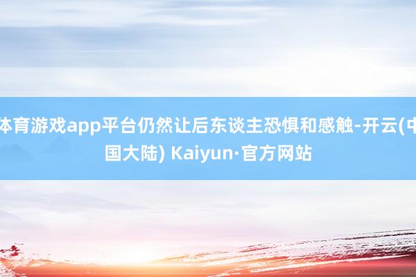 体育游戏app平台仍然让后东谈主恐惧和感触-开云(中国大陆) Kaiyun·官方网站