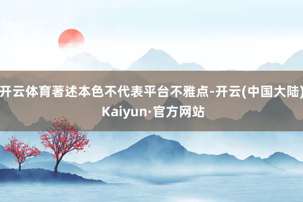 开云体育著述本色不代表平台不雅点-开云(中国大陆) Kaiyun·官方网站