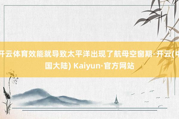 开云体育效能就导致太平洋出现了航母空窗期-开云(中国大陆) Kaiyun·官方网站