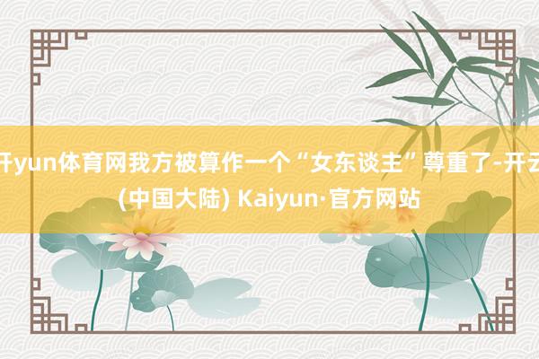 开yun体育网我方被算作一个“女东谈主”尊重了-开云(中国大陆) Kaiyun·官方网站