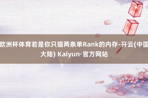 欧洲杯体育若是你只插两条单Rank的内存-开云(中国大陆) Kaiyun·官方网站