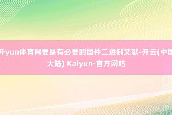 开yun体育网要是有必要的固件二进制文献-开云(中国大陆) Kaiyun·官方网站