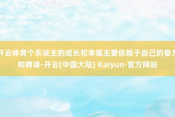 开云体育个东谈主的成长和幸福主要依赖于自己的奋力和聘请-开云