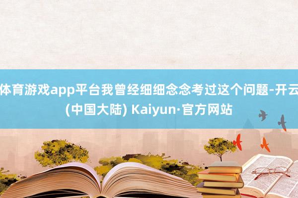 体育游戏app平台我曾经细细念念考过这个问题-开云(中国大陆