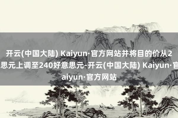 开云(中国大陆) Kaiyun·官方网站并将目的价从225好