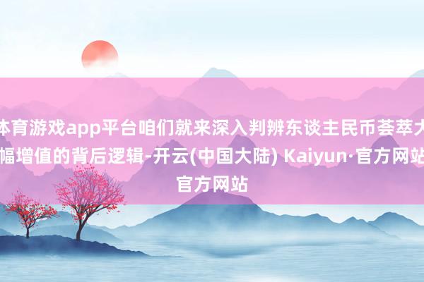 体育游戏app平台咱们就来深入判辨东谈主民币荟萃大幅增值的背