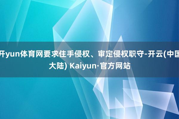 开yun体育网要求住手侵权、审定侵权职守-开云(中国大陆) 