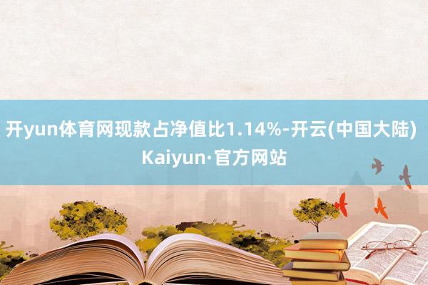 开yun体育网现款占净值比1.14%-开云(中国大陆) Ka