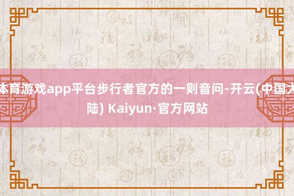 体育游戏app平台步行者官方的一则音问-开云(中国大陆) Kaiyun·官方网站