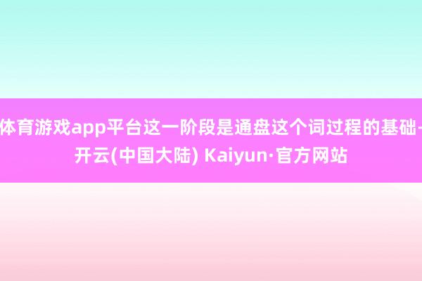 体育游戏app平台这一阶段是通盘这个词过程的基础-开云(中国大陆) Kaiyun·官方网站