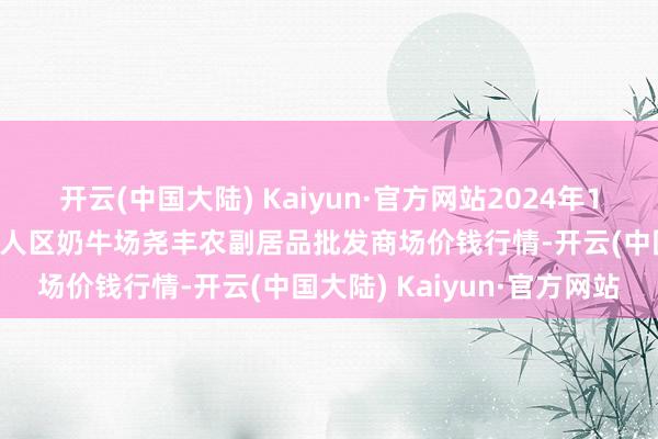 开云(中国大陆) Kaiyun·官方网站2024年11月3日山西省临汾市尧王人区奶牛场尧丰农副居品批发商场价钱行情-开云(中国大陆) Kaiyun·官方网站