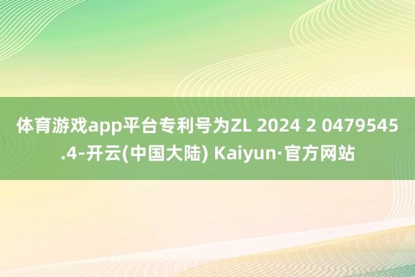 体育游戏app平台专利号为ZL 2024 2 0479545.4-开云(中国大陆) Kaiyun·官方网站