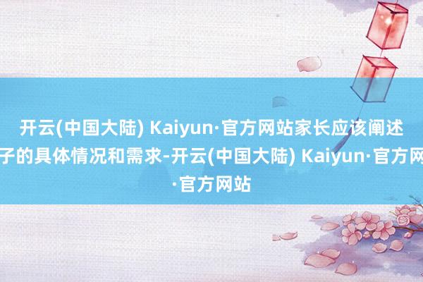 开云(中国大陆) Kaiyun·官方网站家长应该阐述孩子的具体情况和需求-开云(中国大陆) Kaiyun·官方网站