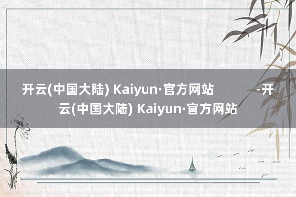 开云(中国大陆) Kaiyun·官方网站            -开云(中国大陆) Kaiyun·官方网站