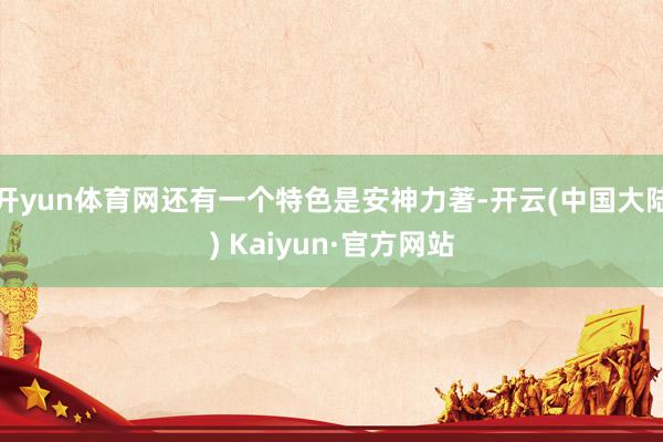 开yun体育网还有一个特色是安神力著-开云(中国大陆) Kaiyun·官方网站