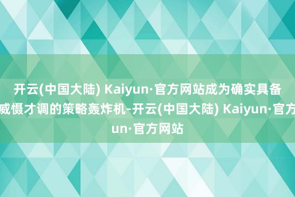 开云(中国大陆) Kaiyun·官方网站成为确实具备民众威慑才调的策略轰炸机-开云(中国大陆) Kaiyun·官方网站