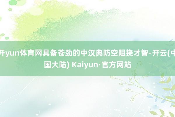 开yun体育网具备苍劲的中汉典防空阻挠才智-开云(中国大陆) Kaiyun·官方网站