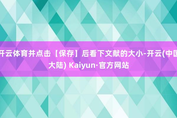 开云体育并点击【保存】后看下文献的大小-开云(中国大陆) Kaiyun·官方网站