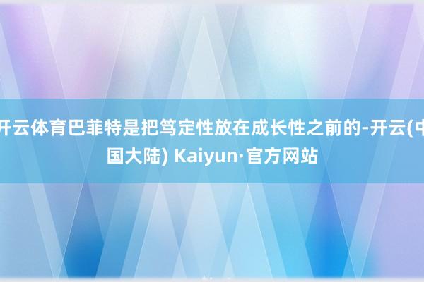 开云体育巴菲特是把笃定性放在成长性之前的-开云(中国大陆) Kaiyun·官方网站