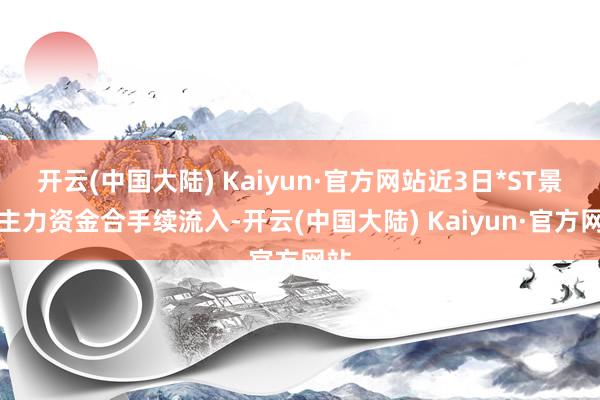 开云(中国大陆) Kaiyun·官方网站近3日*ST景峰主力资金合手续流入-开云(中国大陆) Kaiyun·官方网站