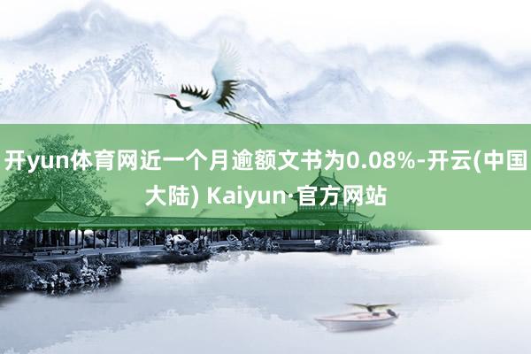 开yun体育网近一个月逾额文书为0.08%-开云(中国大陆) Kaiyun·官方网站