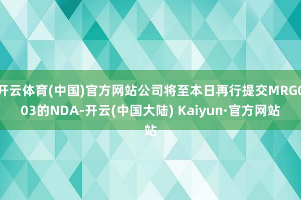 开云体育(中国)官方网站公司将至本日再行提交MRG003的NDA-开云(中国大陆) Kaiyun·官方网站