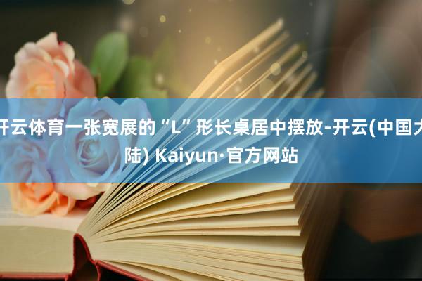 开云体育一张宽展的“L”形长桌居中摆放-开云(中国大陆) Kaiyun·官方网站
